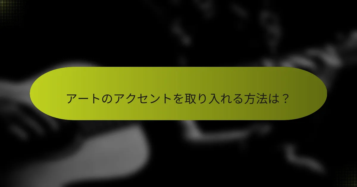 アートのアクセントを取り入れる方法は？