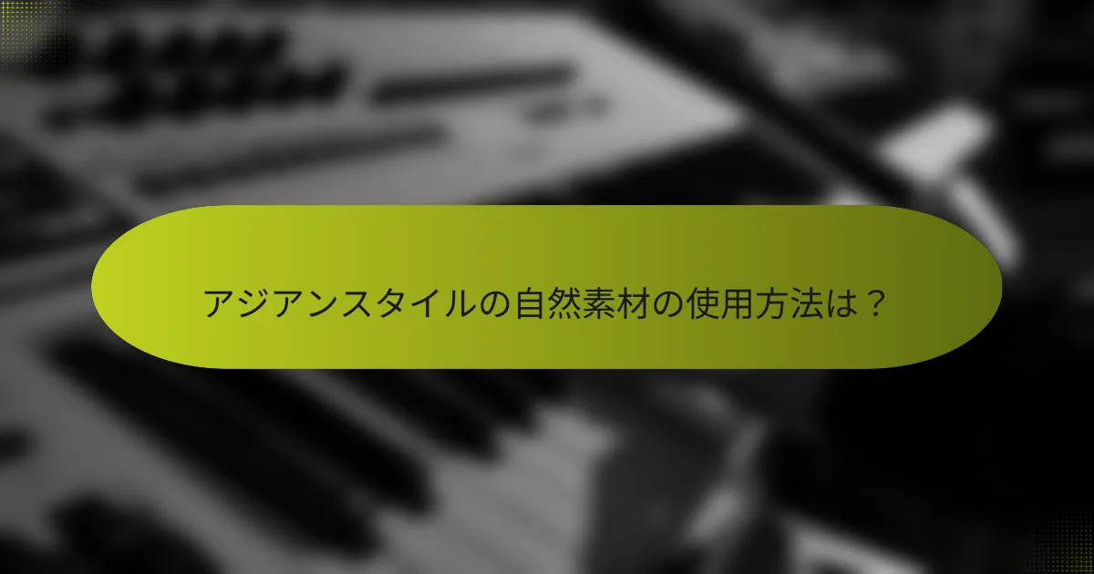 アジアンスタイルの自然素材の使用方法は?