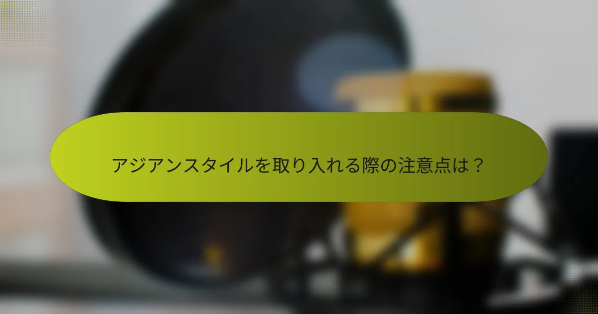 アジアンスタイルを取り入れる際の注意点は?