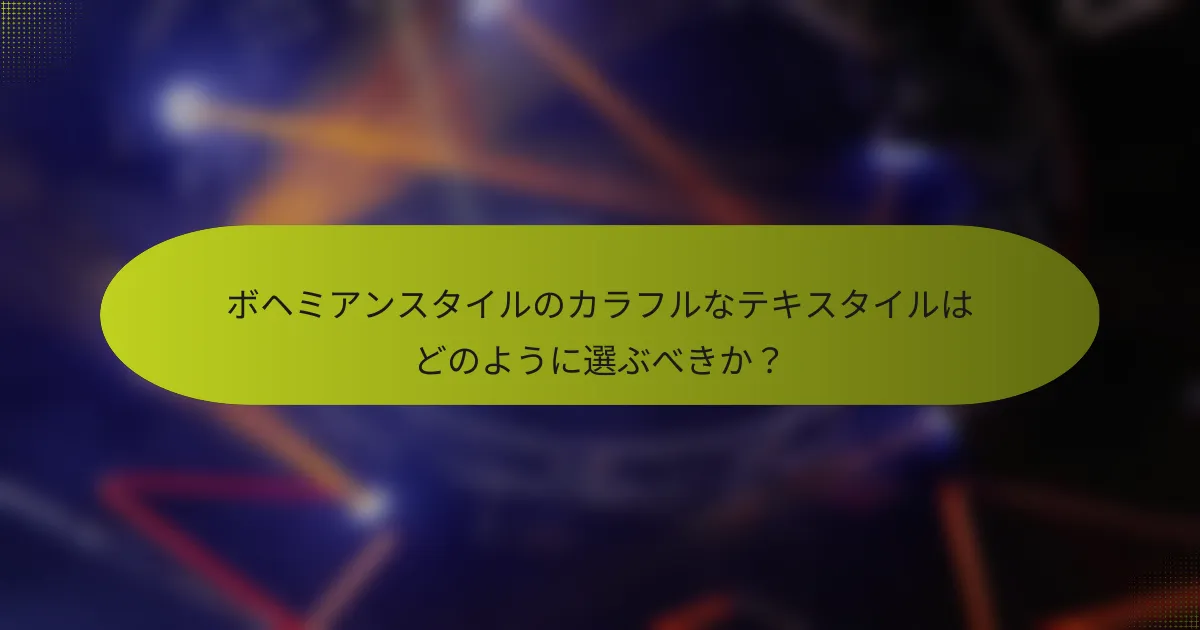 ボヘミアンスタイルのカラフルなテキスタイルはどのように選ぶべきか?