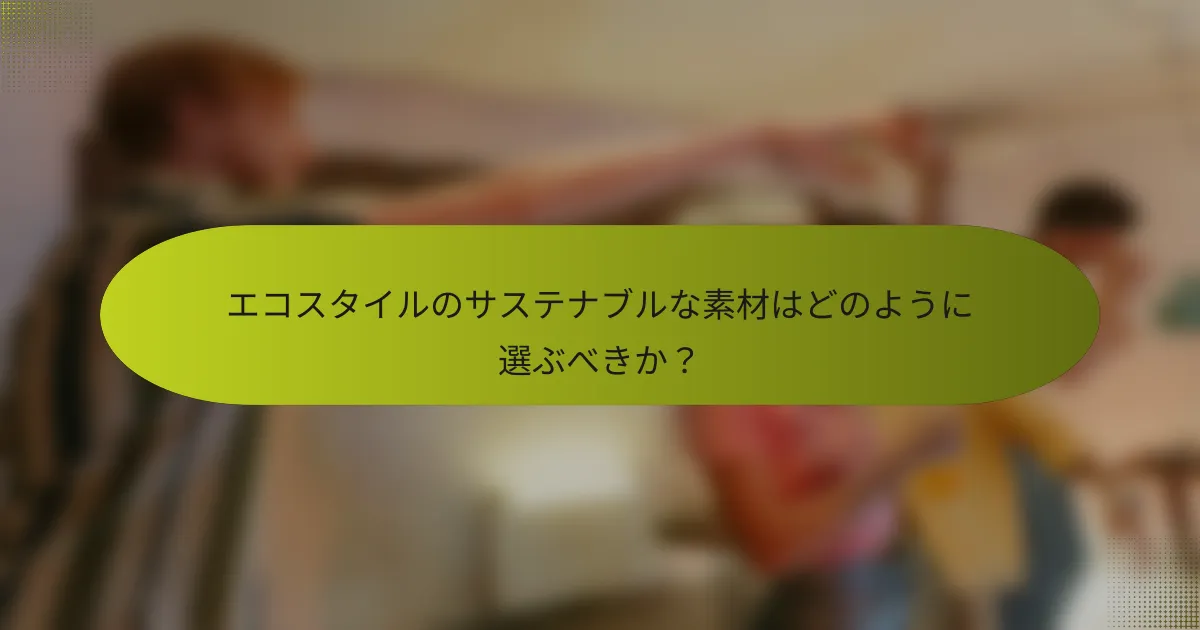 エコスタイルのサステナブルな素材はどのように選ぶべきか？