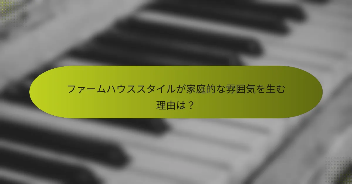 ファームハウススタイルが家庭的な雰囲気を生む理由は?