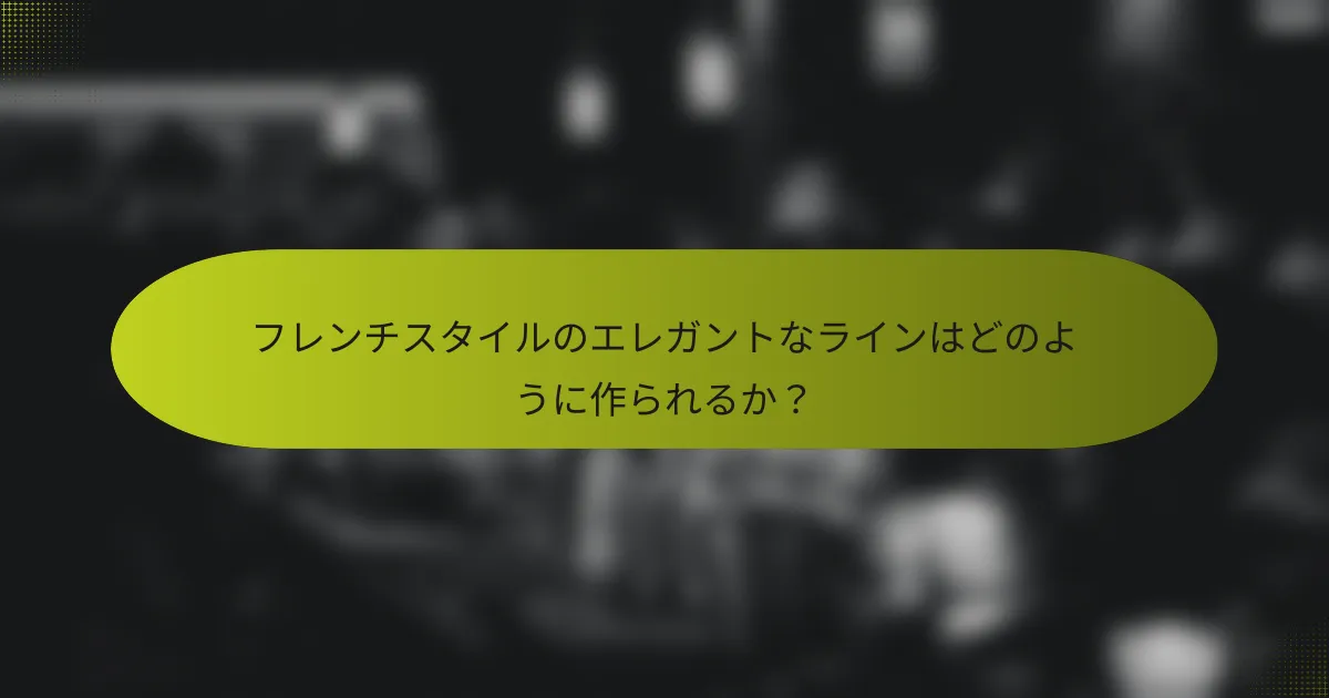 フレンチスタイルのエレガントなラインはどのように作られるか?