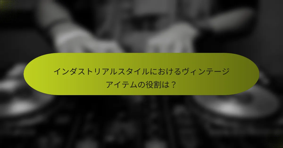 インダストリアルスタイルにおけるヴィンテージアイテムの役割は?