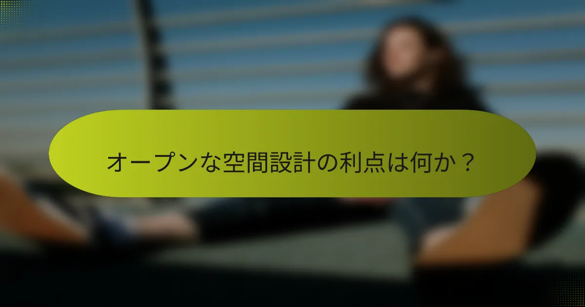 オープンな空間設計の利点は何か?