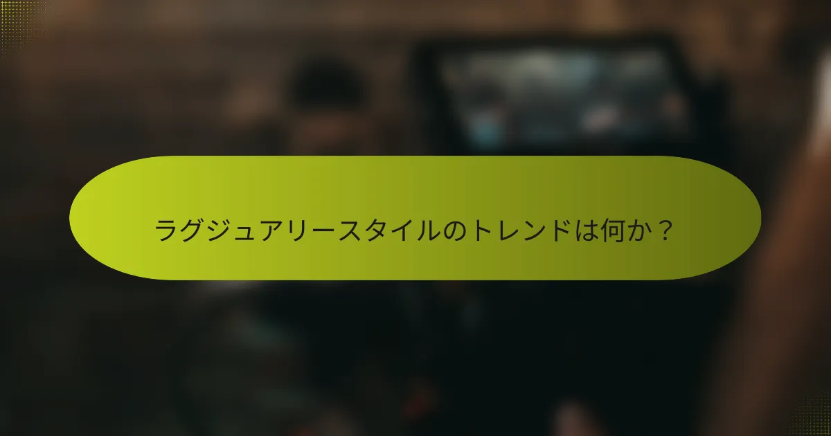 ラグジュアリースタイルのトレンドは何か?