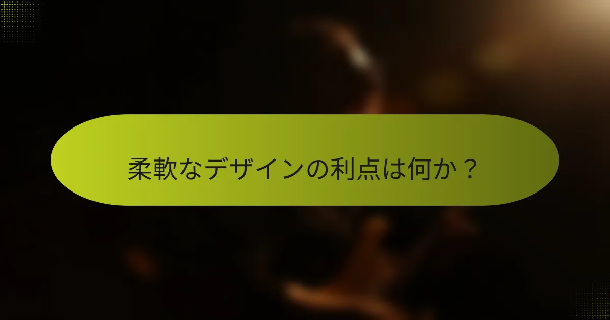 柔軟なデザインの利点は何か?