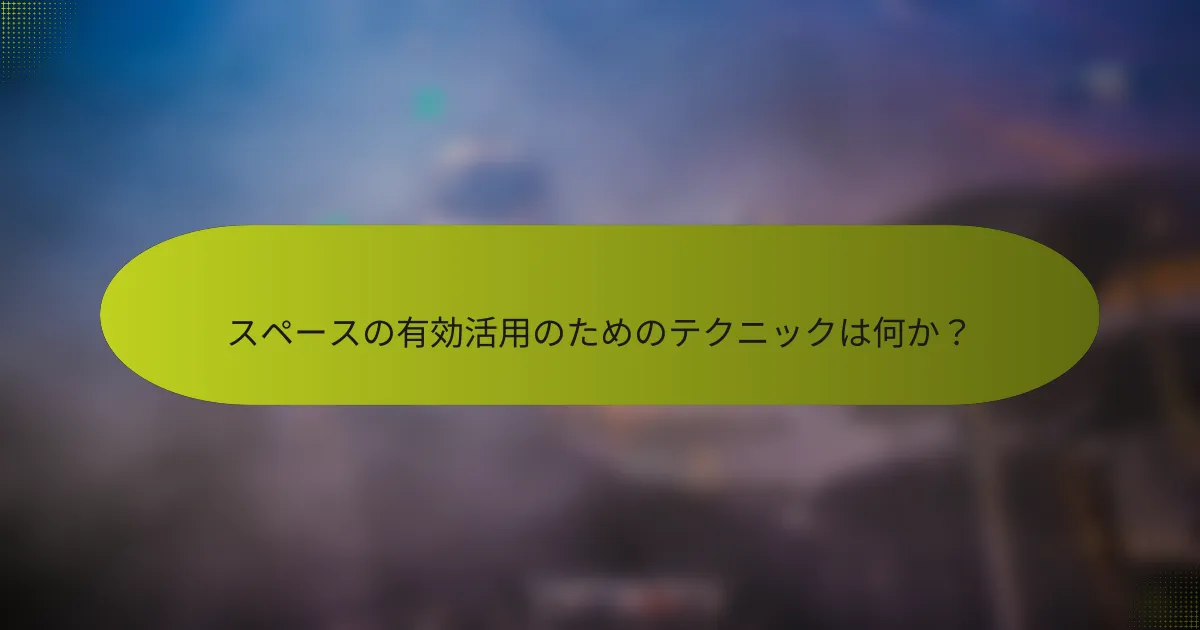スペースの有効活用のためのテクニックは何か?