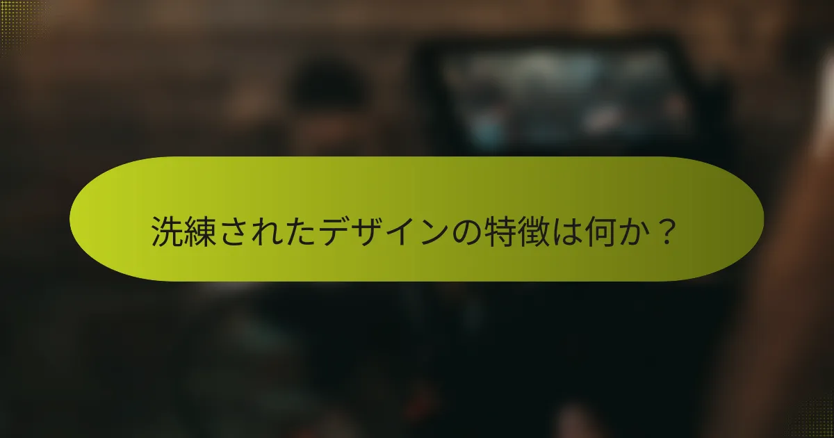 洗練されたデザインの特徴は何か?
