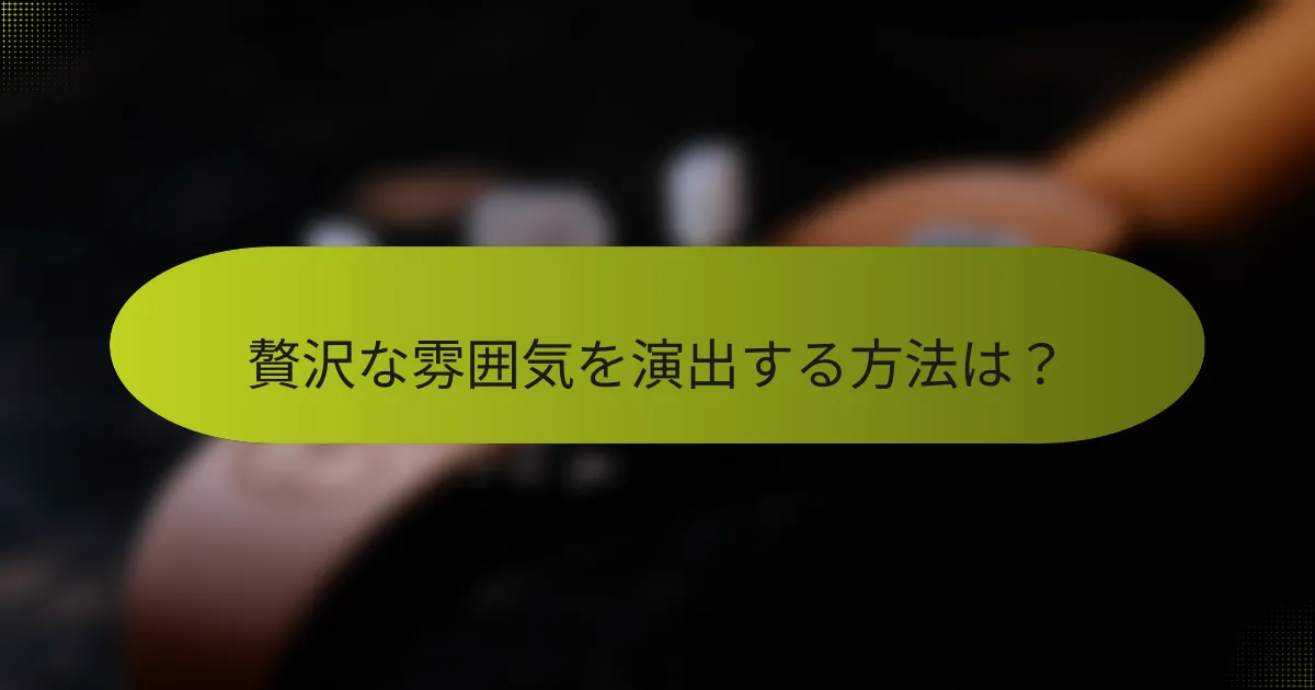 贅沢な雰囲気を演出する方法は?