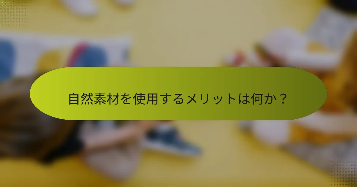 自然素材を使用するメリットは何か?