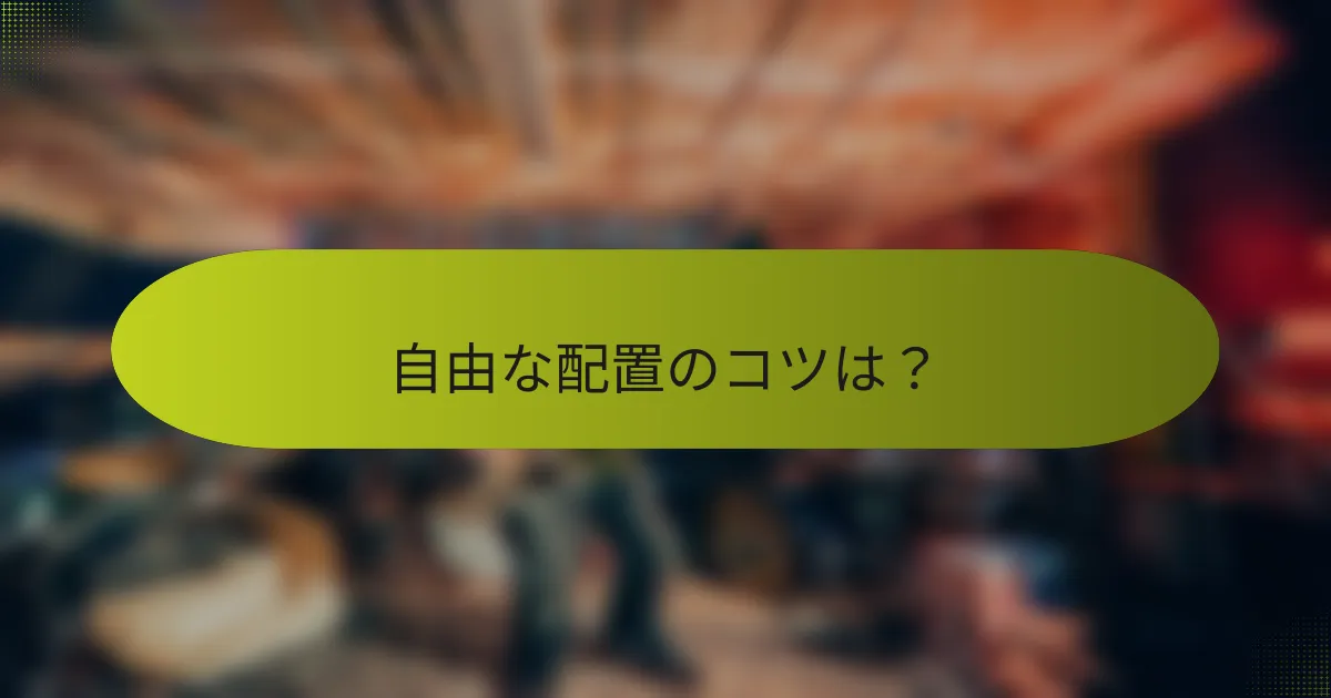 自由な配置のコツは?
